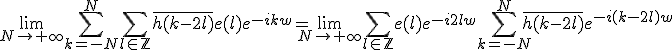 \lim_{N\to +\infty} \Bigsum_{k=-N}^{N}\Bigsum_{l\in\mathbb{Z}}\bar{h(k-2l)}e(l)e^{-ikw}= \lim_{N\to +\infty} \Bigsum_{l\in\mathbb{Z}}e(l)e^{-i2lw}\Bigsum_{k=-N}^{N}\bar{h(k-2l)}e^{-i(k-2l)w}